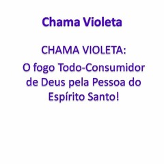 CHAMA VIOLETA : O FOGO TODO-CONSUMIDOR DE DEUS...