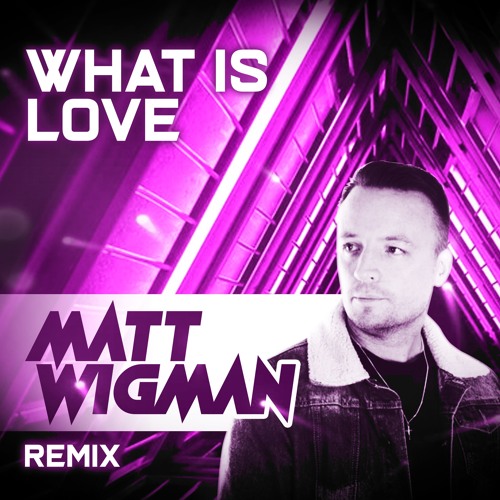 What is Love (Matt Wigman Remix) FREE DOWNLOAD