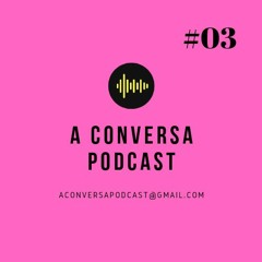 A conversa Podcast 03
