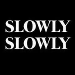 Slowly