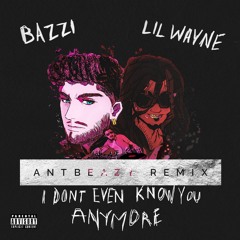 Bazzi -I Dont Even Know You Anymore (Feat. Lil Wayne)Antbeazy Remix