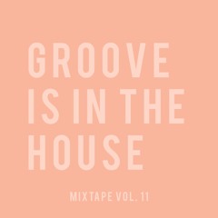GROOVE IS IN THE HOUSE | MIXTAPE VOL. 11