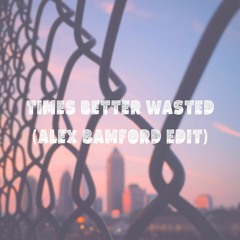 Times Better Wasted (Alex Bamford Edit)