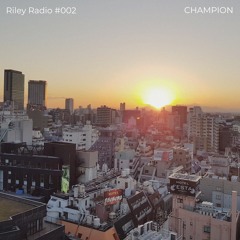 Riley Radio #002: w/ CHAMPION