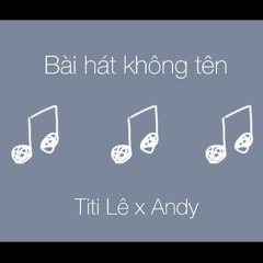 BÀI HÁT KHÔNG TÊN - TITI X ANDY