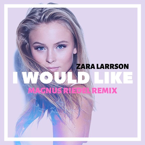 Stream Zara Larsson - I Would Like ( MAGNUS RIEDEL REMIX) by MAGNUS RIEDEL  | Listen online for free on SoundCloud