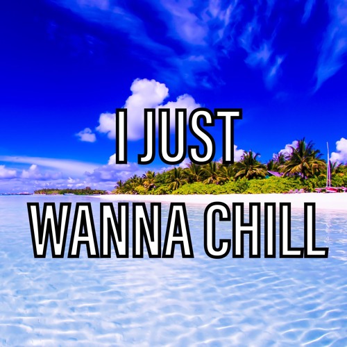I Just Wanna Chill