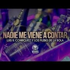 Nadie Me Viene A Contar - Luis R. Conriquez Y Los Plebes De La Bola Exclusivo (Corridos 2016)