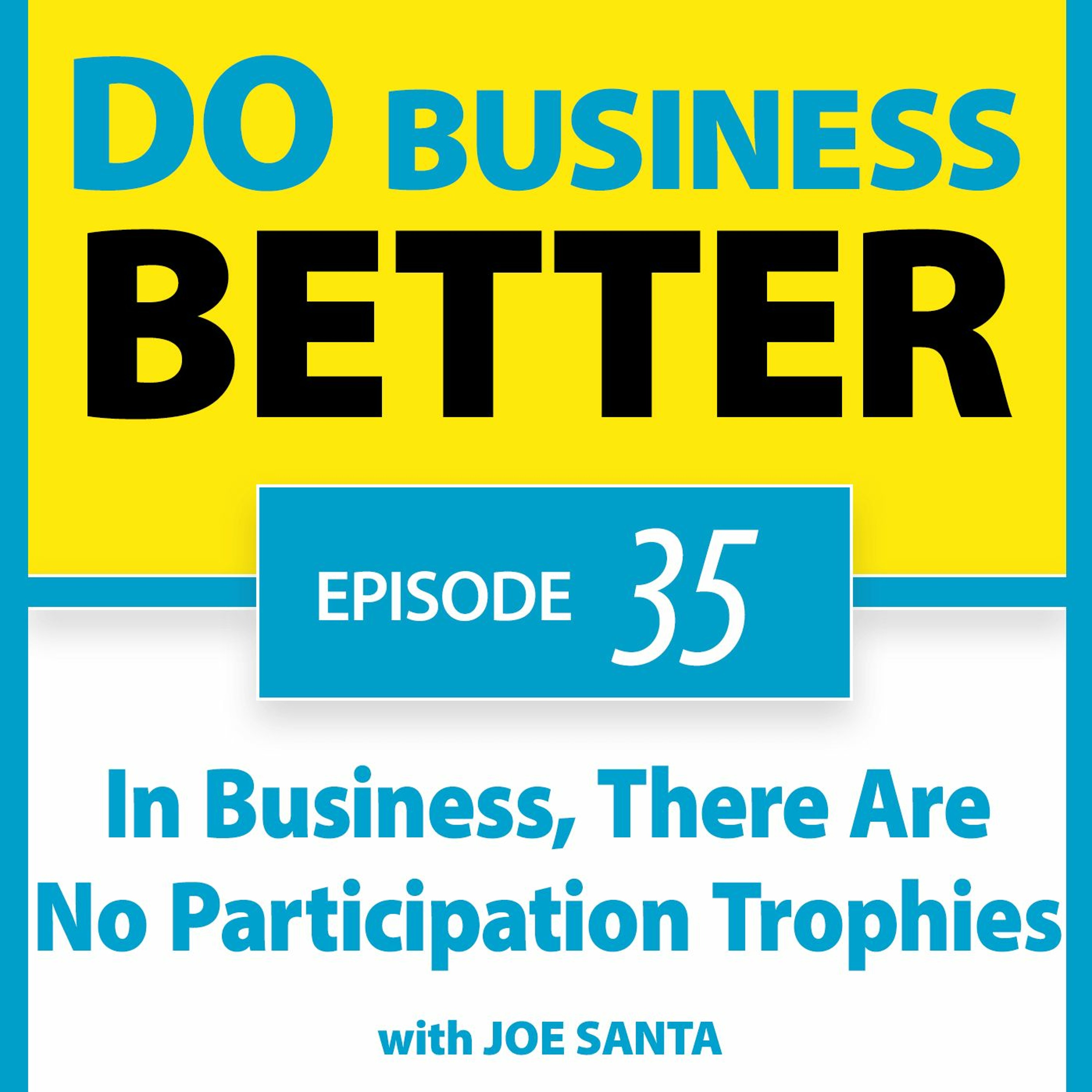 35 - In Business, There Are No Participation Trophies - with Joe Santa