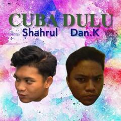 Shahrul, Dan.K - Cuba Dulu