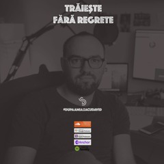 DupaamiazacuDavid - Podcast 14 - Traieste Fara Regrete