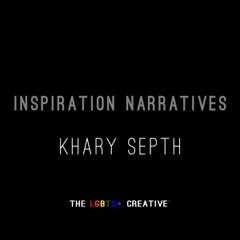 The LGBTQ+ Creative, Inspiration Narrative -- Khary Septh