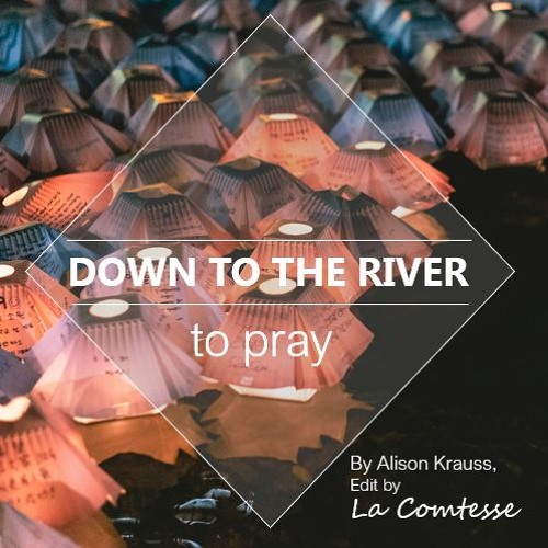 Stream Down To The River To Pray // ALISON KRAUSS (Edit by La Comtesse) by  La Comtesse | Listen online for free on SoundCloud