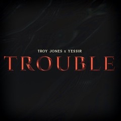 Troy Jones X Yessir - Trouble Prod By Cormill