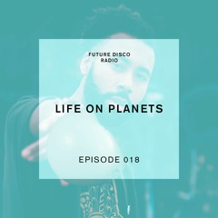 Future Disco Radio - Episode 018 - Life on Planets Guest Mix