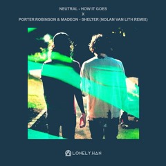 Neutral X Porter Robinson & Madeon - How It Goes Vs. Shelter Nolan Van Lith Remix (LONELY.HAN Edit)