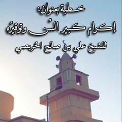 إكرام كبير السّن وتوقيرُه 2 - 11 - 1440هـ.