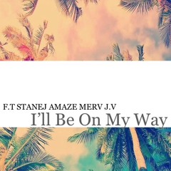 I’ll Be On My Way Ft. Stanej Amaze Merv & J.V  2