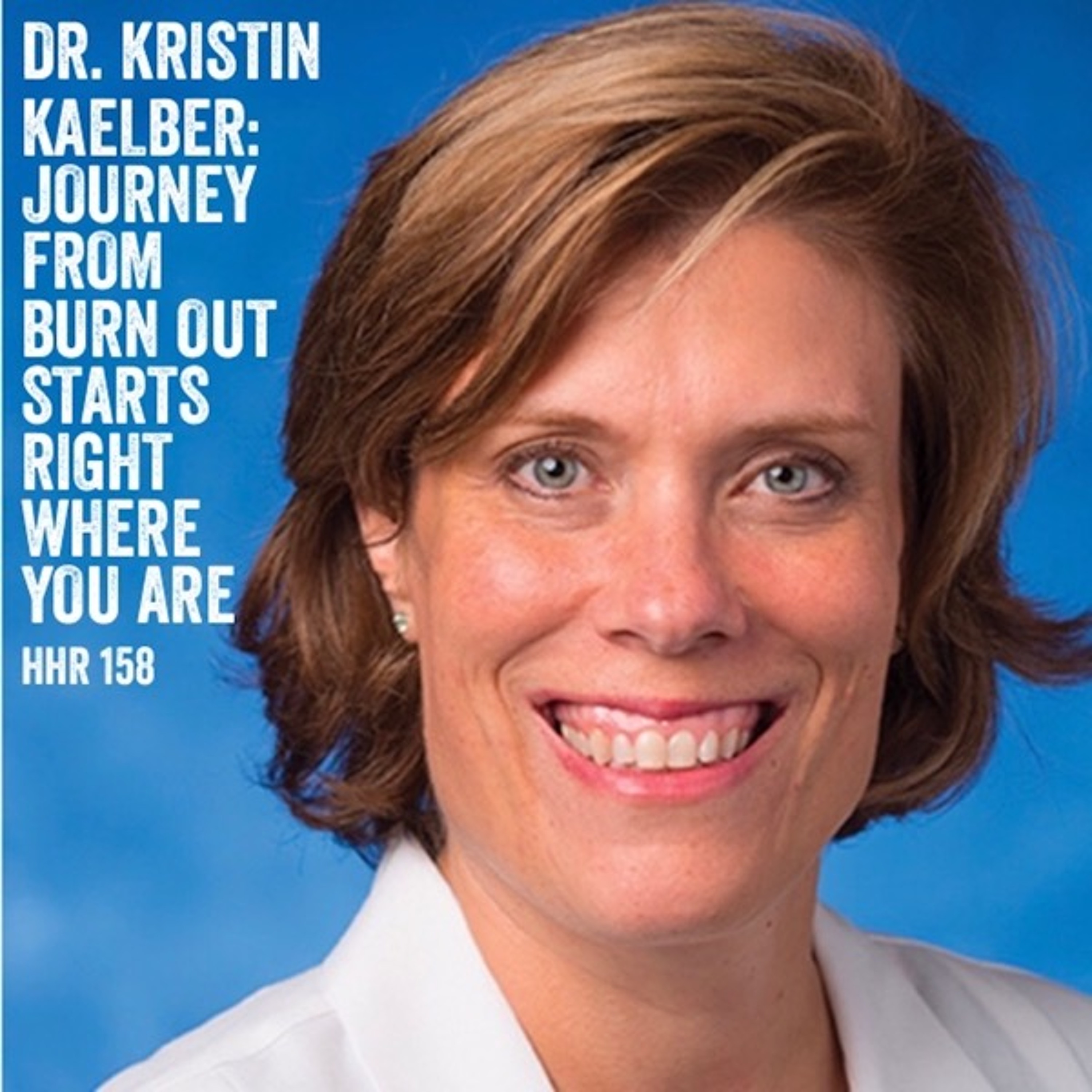 Dr. Kristin Kaelber: Journey From Burn Out Starts Right Where You Are