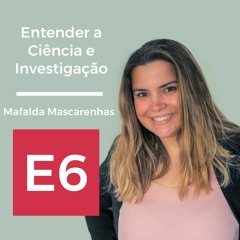 E6: Entender a ciência e investigação, com Mafalda Mascarenhas.