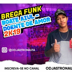 BREGA FUNK BOATE AZUL - DOENTE DE AMOR(DJ ASTRONAUTA)2K19 LANÇAMENTO