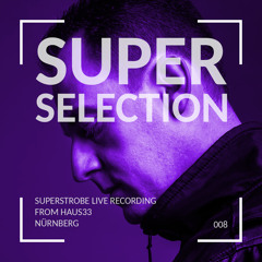 Super Selection 008 - Superstrobe live from Haus33 Nürnberg