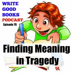 Write Good Books, Episode 079 - Finding Meaning in Tragedy