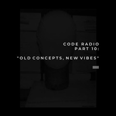 CODE RADIO PART 10: OLD CONCEPTS, NEW VIBES