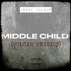 Middle Child (VULGAR VERSION)- Jonny Vulgar
