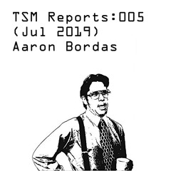 TSM Reports: 005 (Jul 2019) - Aaron Bordas