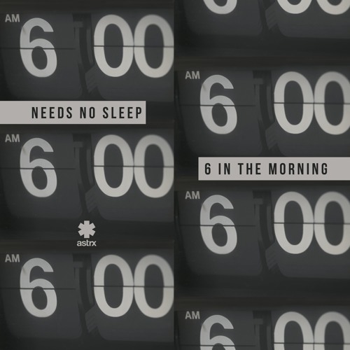 Needs No Sleep - 6 In The Morning [astrx]