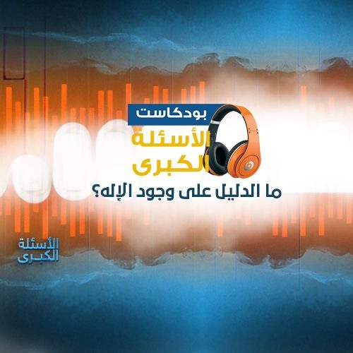 بودكاست | الأسئلة الكبرى - ما الدليل على وجود الإله؟