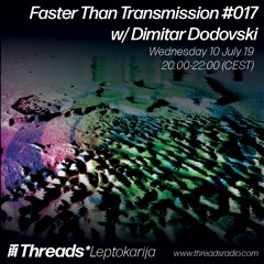 Faster Than Transmission #017 w/ Dimitar Dodovski - 10-Jul-19 (Threads*LEPTOKARIJA)