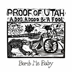 Proof of Utah - Bomb Me Baby