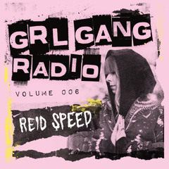 GRL GANG RADIO 006: Reid Speed