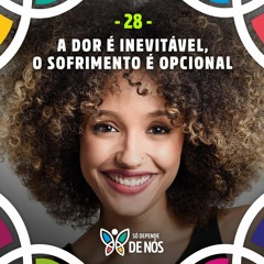 Só Depende de Nós - 28 -  A Dor É Inevitável, O Sofrimento É Opcional