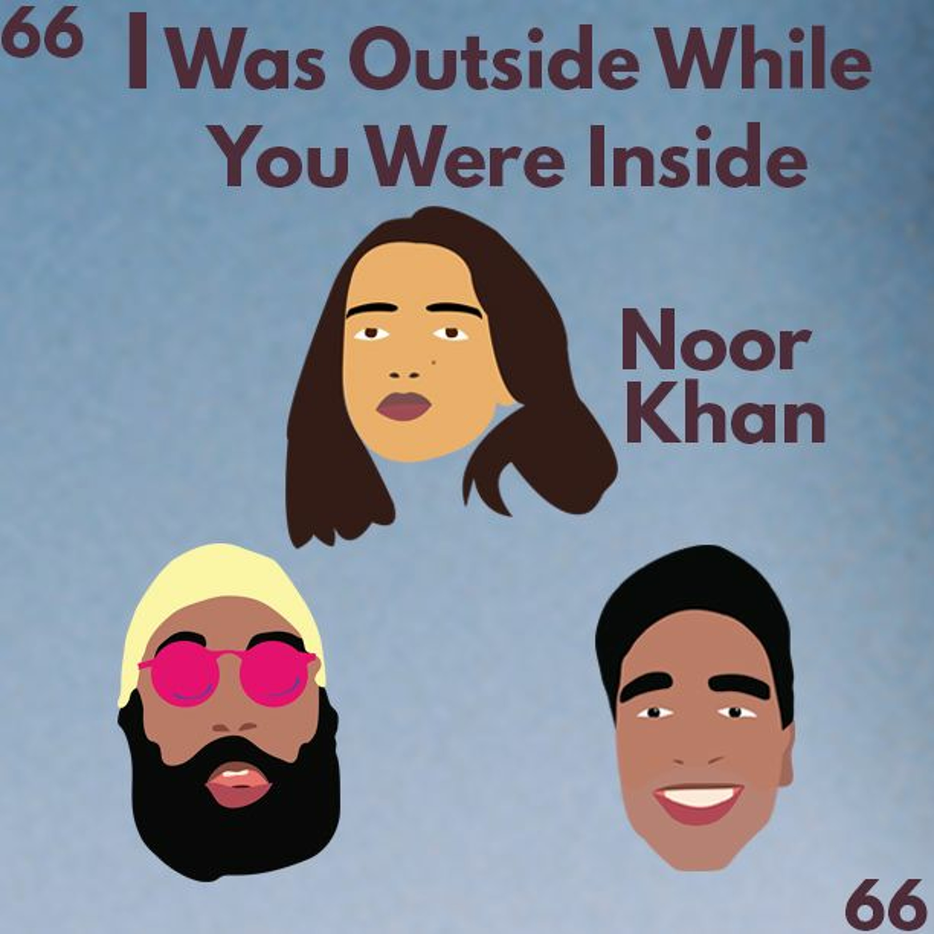 Episode 66: I WAS OUTSIDE WHILE YOU WERE INSIDE ft. Noor Khan