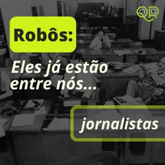 Série de Podcasts: Robôs: eles já estão entre nós | Ep01 Jornalistas