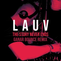 Lauv - The Story Never Ends (Ganar Bounce Remix) [FULL CLICK FREE DOWNLOAD]