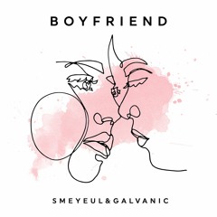 Smeyeul & Galvanic - Boyfriend