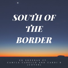 Ed Sheeran ft. Camila Cabello & Cardi B - South Of The Border [Cover]