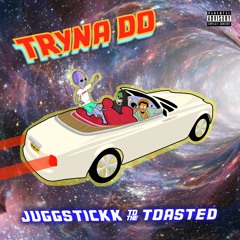Tryna Do - JUGGSTICKK & Toasted The Terrestrial