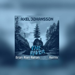 Axel Johansson - The River (Brian Rian Rehan Remix)