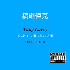 YUNG GARRY. X CODE-E-M I DON'T UNDERSTAND MAN, STOP!