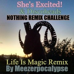 She's Excited! And Discoheads - Nothing (Remix Challenge) [Meezerpocalypse Life Is Magic Remix]