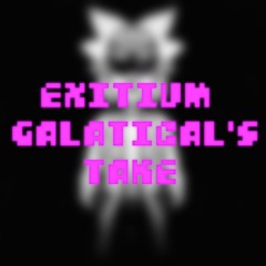 Exitium (Galactical's Take Reupload)