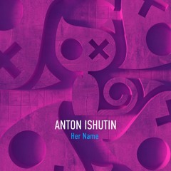 Anton Ishutin - Her Name (Preview)