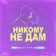 MAX7EVEN - Никому Не Дам