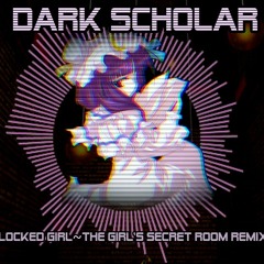 Dark Scholar [Locked Girl ~ The Girl's Secret Room Darksynth Remix]