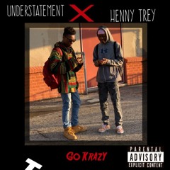 Understatement X Henny Trey -Go KraZy!!!!!1